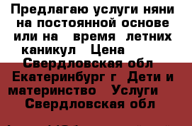 Предлагаю услуги няни на постоянной основе или на   время  летних каникул › Цена ­ 150 - Свердловская обл., Екатеринбург г. Дети и материнство » Услуги   . Свердловская обл.